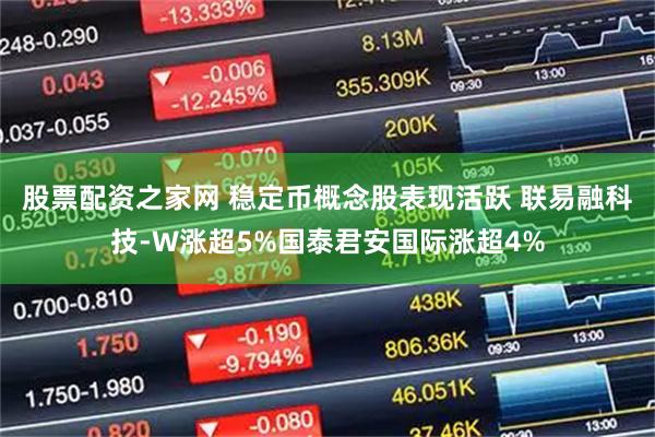 股票配资之家网 稳定币概念股表现活跃 联易融科技-W涨超5%国泰君安国际涨超4%